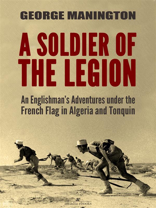 A Soldier of the Legion: An Englishman‘s Adventures under the French Flag in Algeria and Tonquin