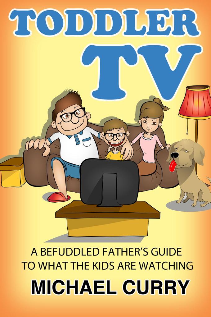Toddler TV: a Befuddled Father‘s Guide to What the Kids are Watching