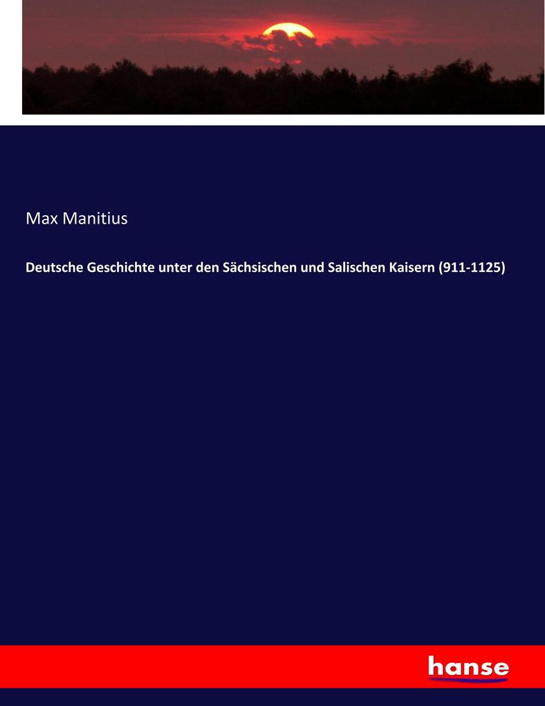 Deutsche Geschichte unter den Sächsischen und Salischen Kaisern (911-1125) - Max Manitius
