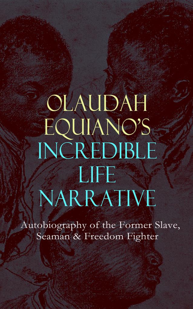 OLAUDAH EQUIANO‘S INCREDIBLE LIFE NARRATIVE - Autobiography of the Former Slave Seaman & Freedom Fighter