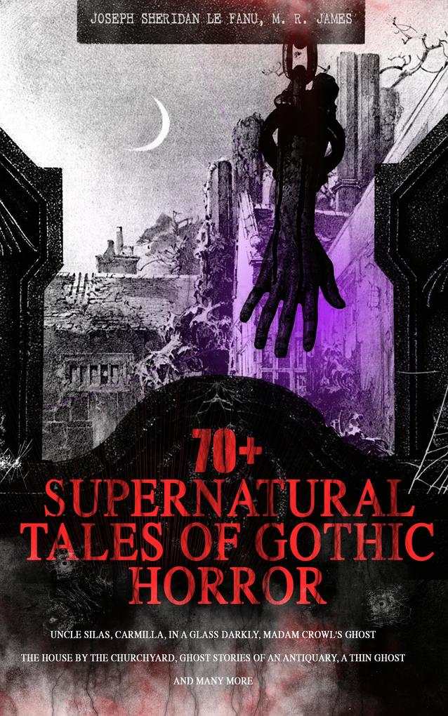 70+ SUPERNATURAL TALES OF GOTHIC HORROR: Uncle Silas Carmilla In a Glass Darkly Madam Crowl‘s Ghost The House by the Churchyard Ghost Stories of an Antiquary A Thin Ghost and Many More
