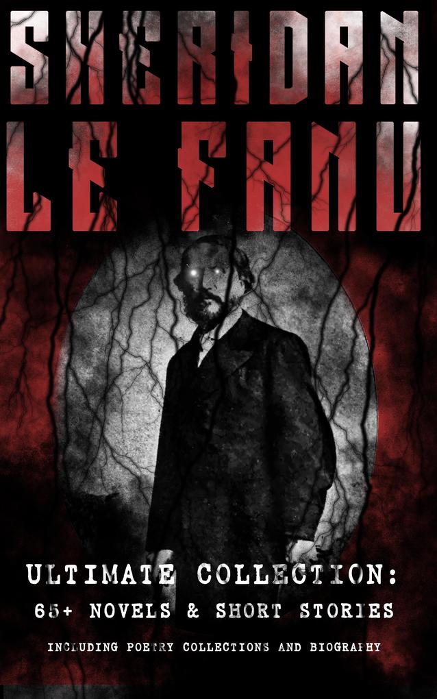 SHERIDAN LE FANU - Ultimate Collection: 65+ Novels & Short Stories (Including Poetry Collections and Biography)