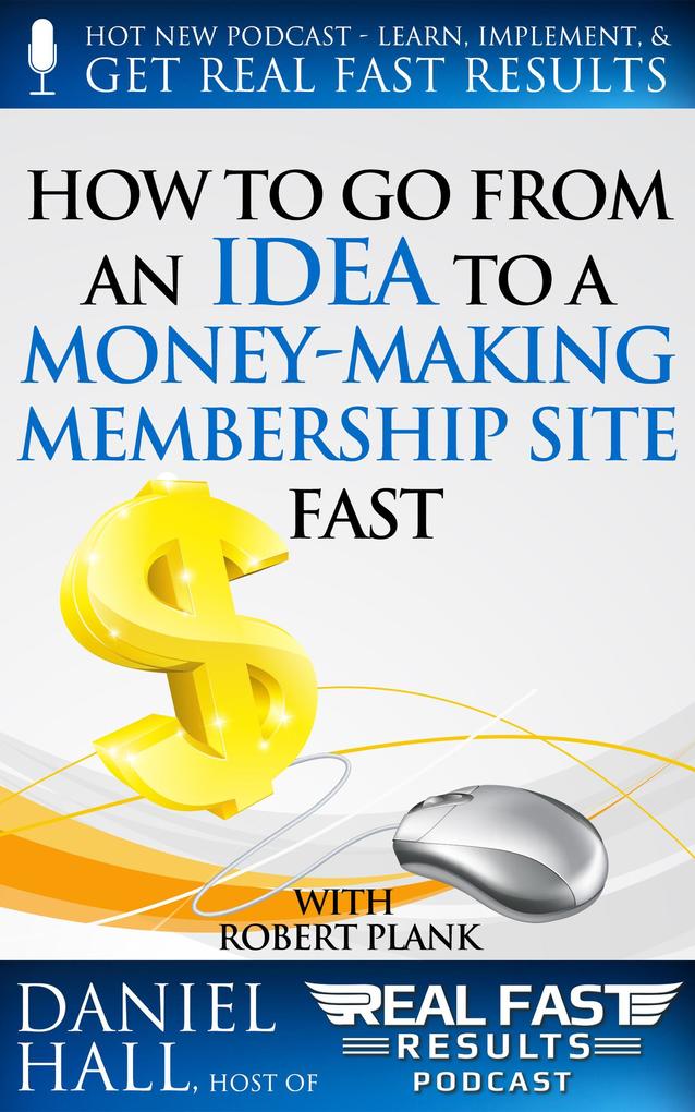How To Go From an Idea to a Money-Making Membership Site Fast (Real Fast Results #25)