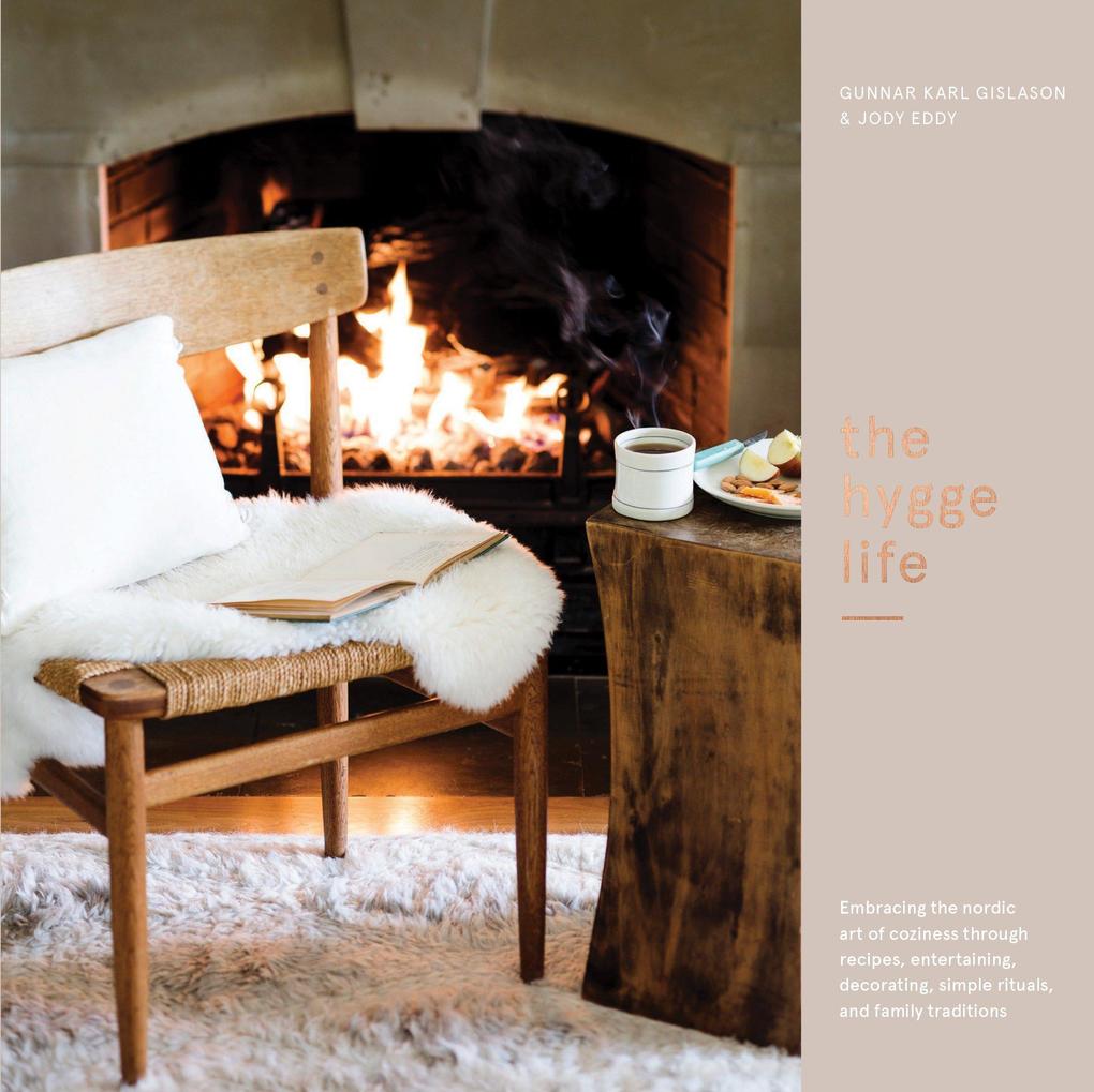The Hygge Life: Embracing the Nordic Art of Coziness Through Recipes Entertaining Decorating Simple Rituals and Family Traditions