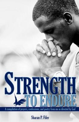 Strength to Endure: A compliation of prayers confessions and poetry from me as directed by God