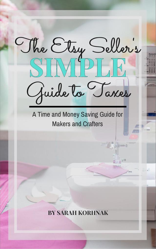 The Etsy Seller‘s Simple Guide to Taxes - A Time and Money Saving Guide for Makers and Crafters