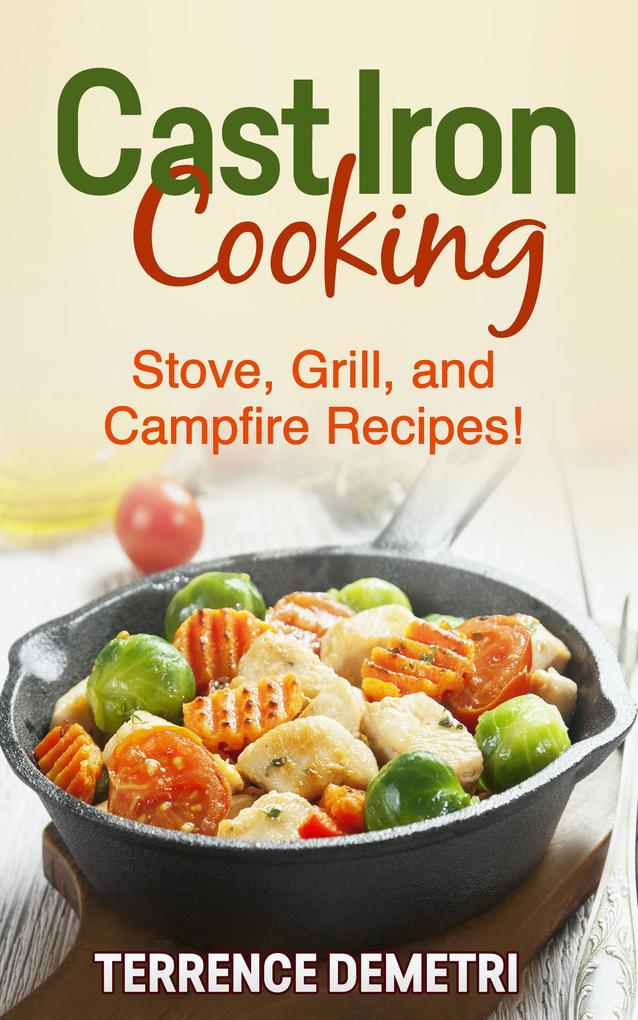 Cast Iron Cooking: Stove Grill and Campfire Recipes!