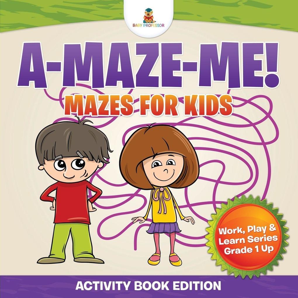A-Maze-Me! Mazes for Kids (Activity Book Edition) | Work Play & Learn Series Grade 1 Up