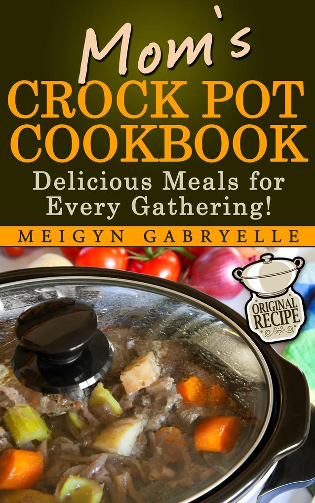 Mom‘s Crock Pot Cookbook: Delicious Meals for Every Gathering!