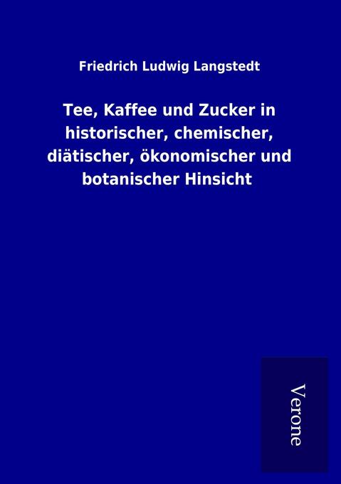 Tee Kaffee und Zucker in historischer chemischer diätischer ökonomischer und botanischer Hinsicht