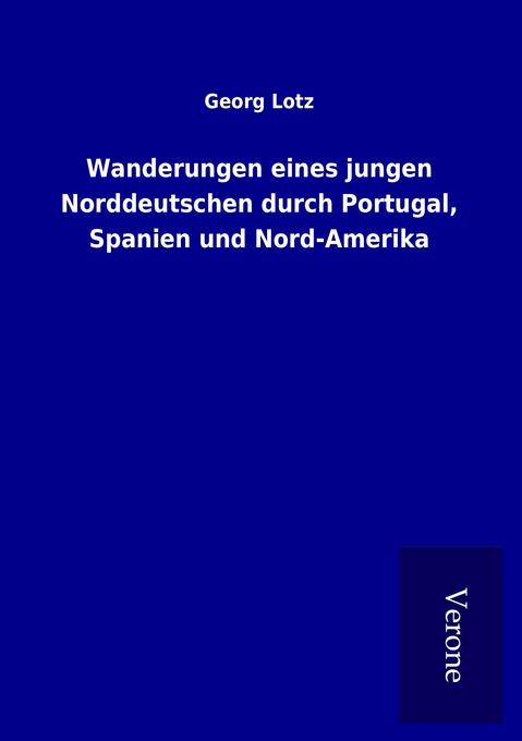 Wanderungen eines jungen Norddeutschen durch Portugal Spanien und Nord-Amerika