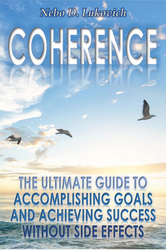 Coherence: The Ultimate Guide to Accomplishing Goals and Achieving Success Without Side Effects (Reintegration Fundamentals #3)