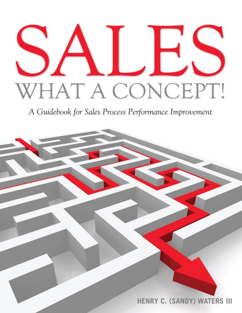 Sales What a Concept!: A Guidebook for Sales Process Performance Improvement