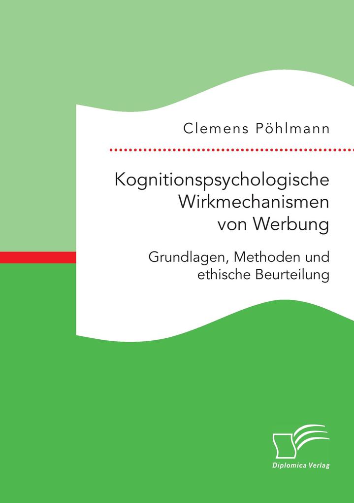 Kognitionspsychologische Wirkmechanismen von Werbung. Grundlagen Methoden und ethische Beurteilung