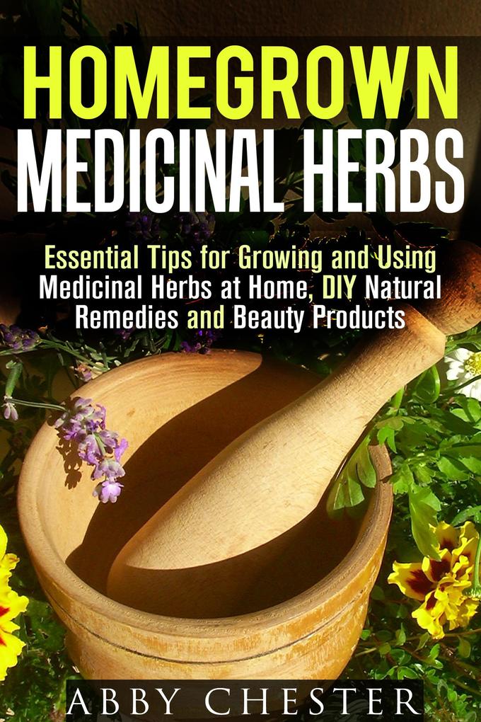 Homegrown Medicinal Herbs: Essential Tips for Growing and Using Medicinal Herbs at Home DIY Natural Remedies and Beauty Products (DIY Medicinal Herbs)