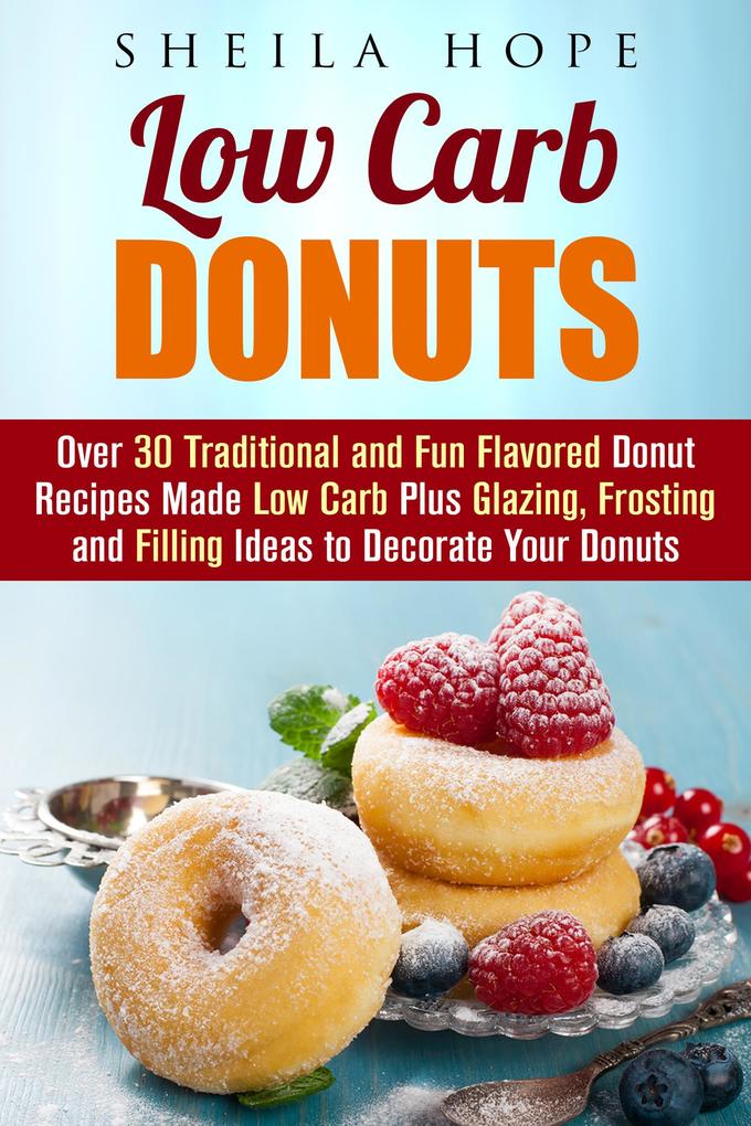 Low Carb Donuts: 30 Traditional and Fun Flavored Donut Recipes Made Low Carb Plus Glazing Frosting and Filling Ideas to Decorate Your Donuts (Low Carb Desserts)