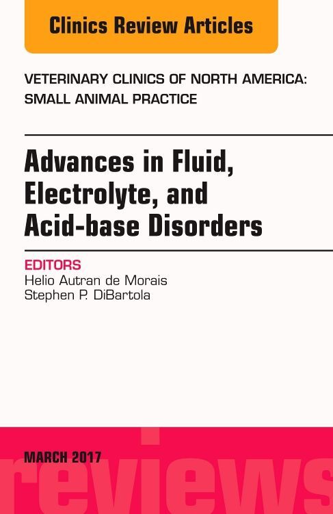 Advances in Fluid Electrolyte and Acid-Base Disorders an Issue of Veterinary Clinics of North America: Small Animal Practice