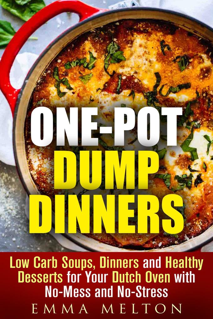 One-Pot Dump Dinners: Low Carb Soups Dinners and Healthy Desserts for Your Dutch Oven with No-Mess and No-Stress