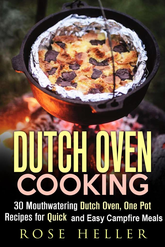 Dutch Oven Cooking: 30 Mouthwatering Dutch Oven One Pot Recipes for Quick and Easy Campfire Meals (Outdoor Cooking)