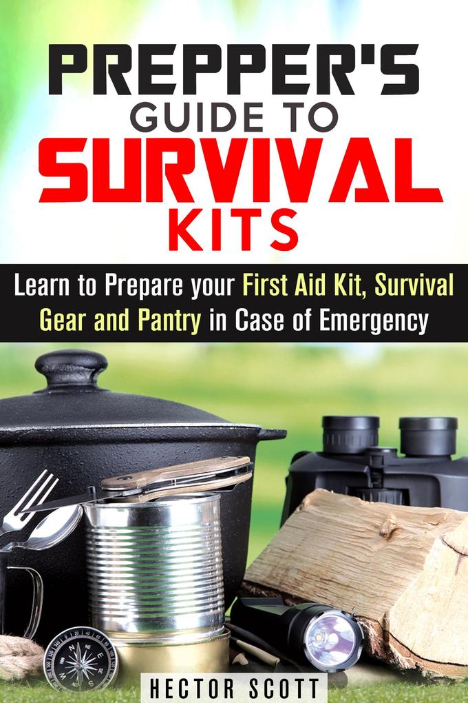 Prepper‘s Guide to Survival Kits: Learn to Prepare your First Aid Kit Survival Gear and Pantry in Case of Emergency (Survival Guide)