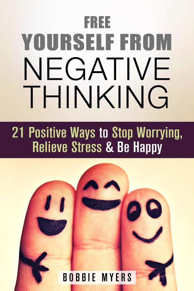 Free Yourself from Negative Thinking: 21 Positive Ways to Stop Worrying Relieve Stress and Be Happy (Positive Thinking)