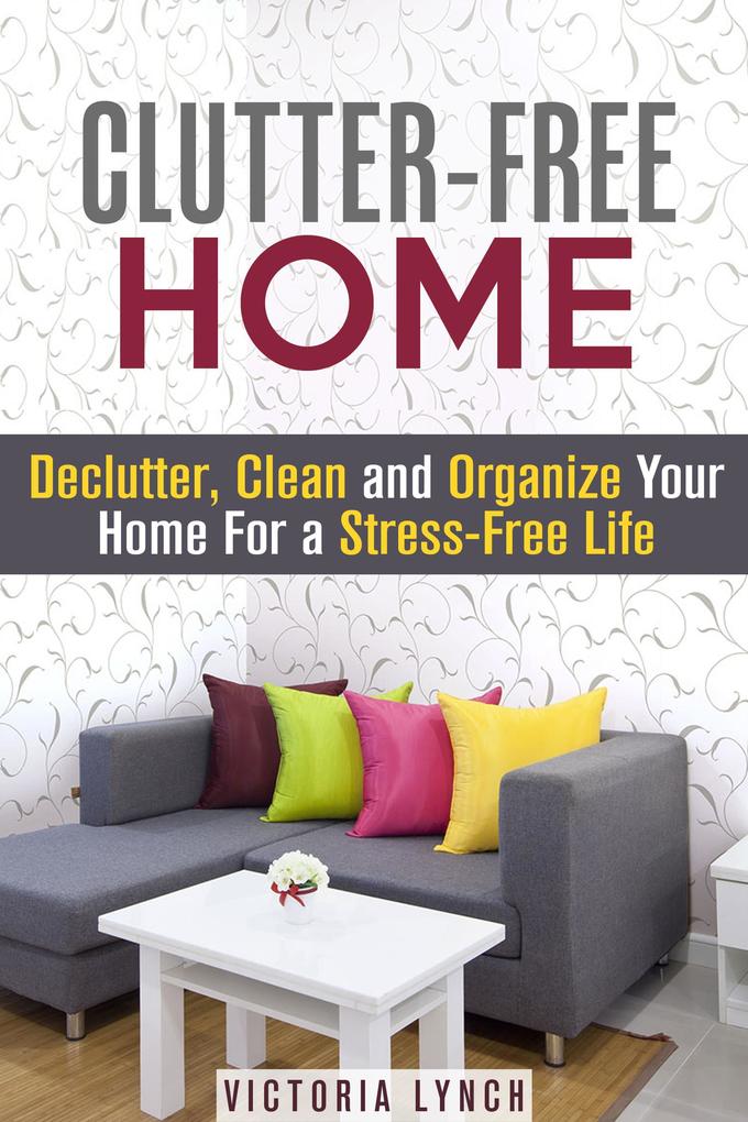 Clutter-Free Home: Declutter Clean and Organize Your Home for a Stress-Free Life! (Organize & Declutter)