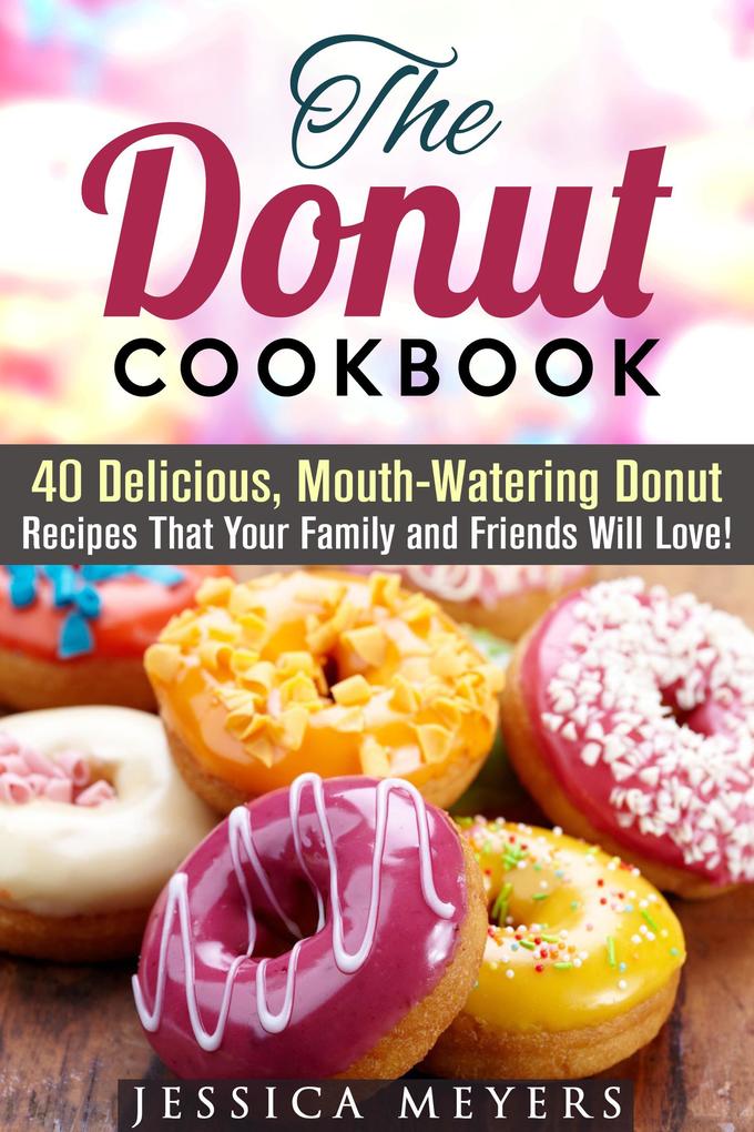 The Donut Cookbook: 40 Delicious Mouth-Watering Donut Recipes that Your Family and Friends Will Love (Low Carb Desserts)