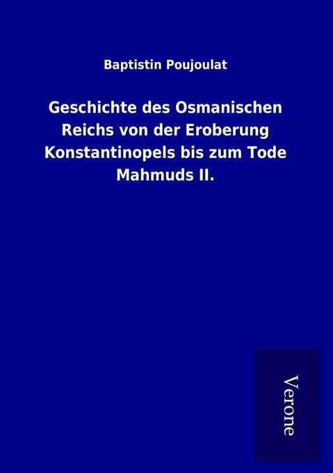 Geschichte des Osmanischen Reichs von der Eroberung Konstantinopels bis zum Tode Mahmuds II.