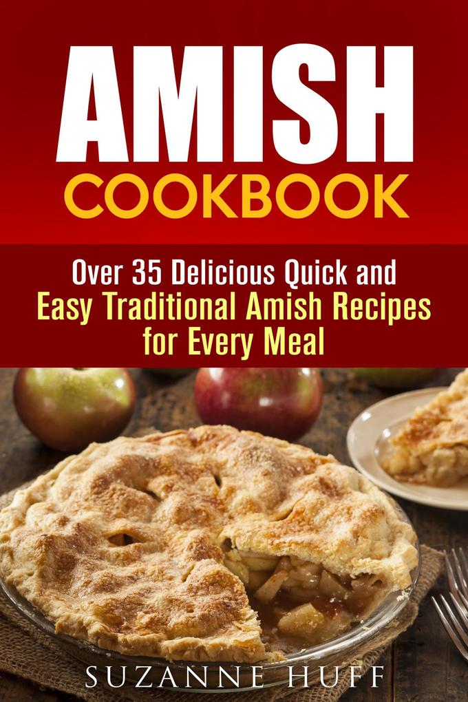 Amish Cookbook: Over 35 Delicious Quick and Easy Traditional Amish Recipes for Every Meal (Authentic Meals)