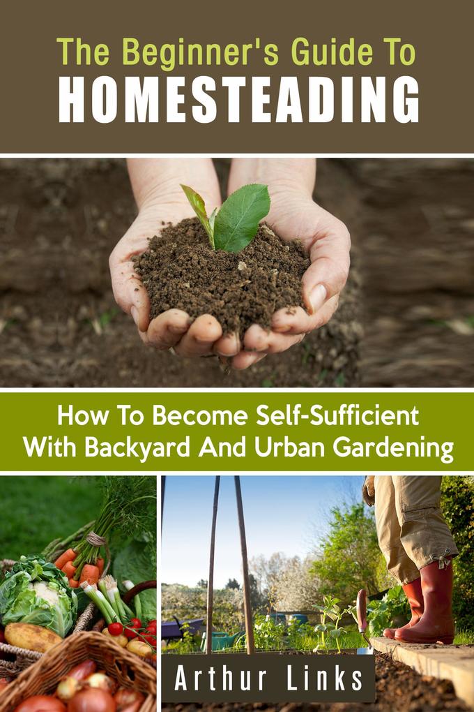The Beginner‘s Guide to Homesteading: How to Become Self-Sufficient with Backyard and Urban Gardening (Gardening & Homesteading)