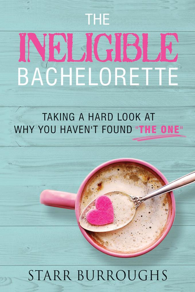 The Ineligible Bachelorette: Taking a Hard Look at Why You Haven‘t Found The One