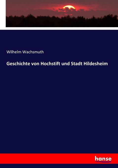 Geschichte von Hochstift und Stadt Hildesheim - Wilhelm Wachsmuth