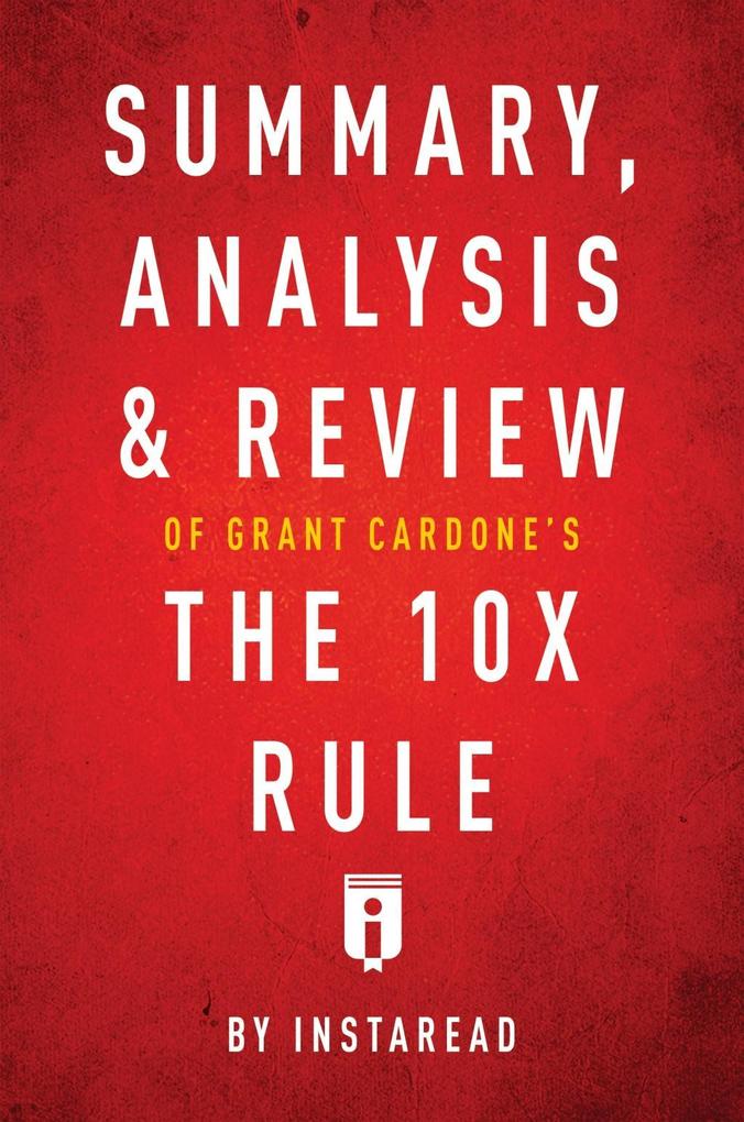 Summary Analysis & Review of Grant Cardone‘s The 10X Rule by Instaread