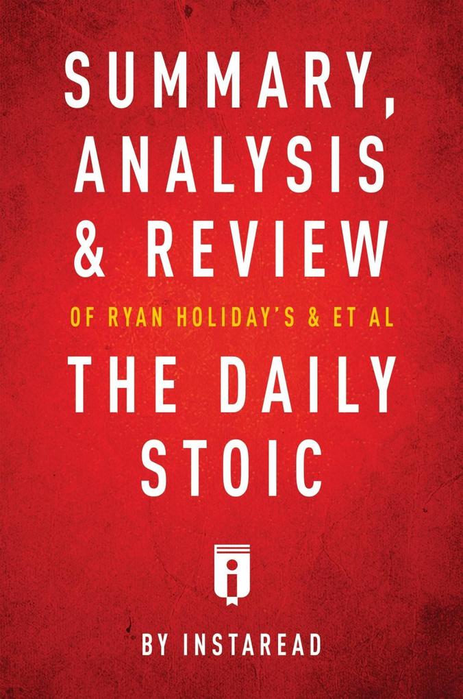 Summary Analysis & Review of Ryan Holiday‘s and Stephen Hanselman‘s The Daily Stoic by Instaread