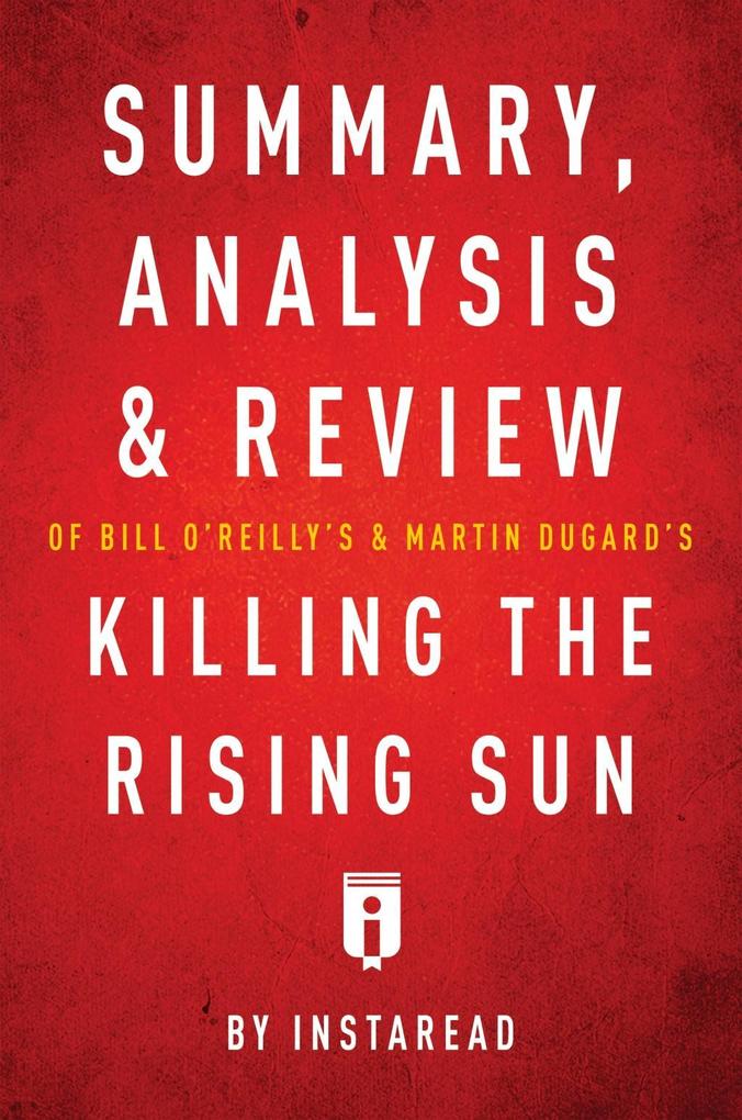 Summary Analysis & Review of Bill O‘Reilly‘s and Martin Dugard‘s Killing the Rising Sun by Instaread