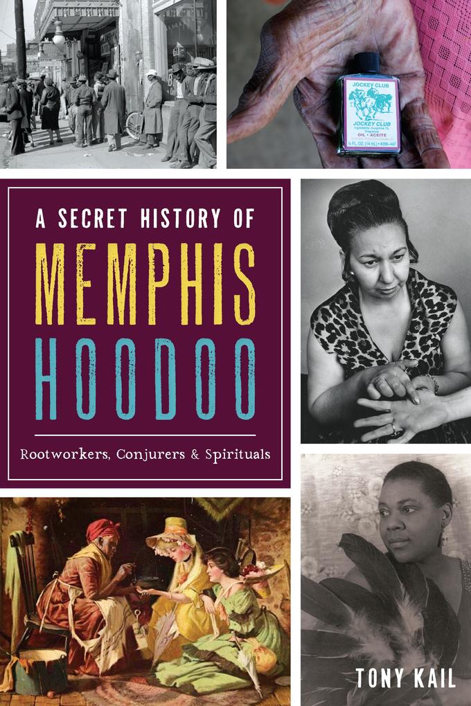 Secret History of Memphis Hoodoo: Rootworkers Conjurers & Spirituals
