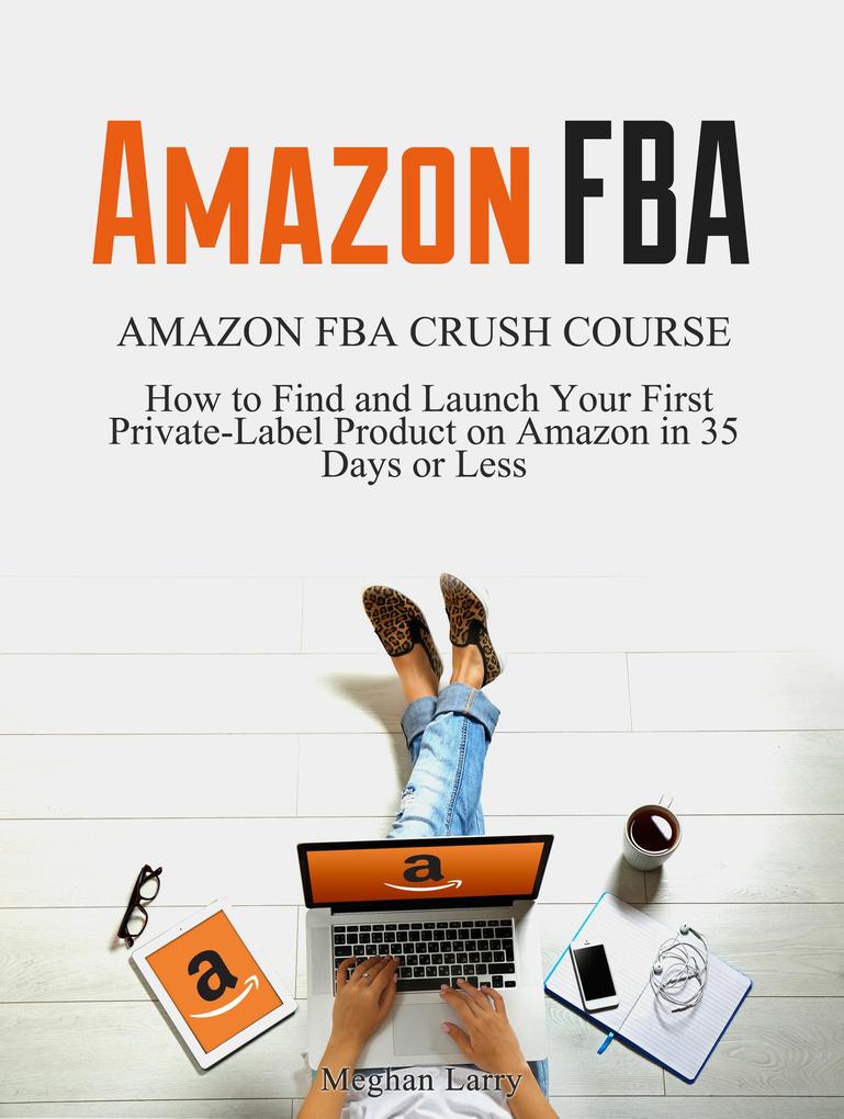 Amazon FBA: Amazon FBA Crush Course - How to Find and Launch your First Private-Label Product on Amazon in 35 Days or Less