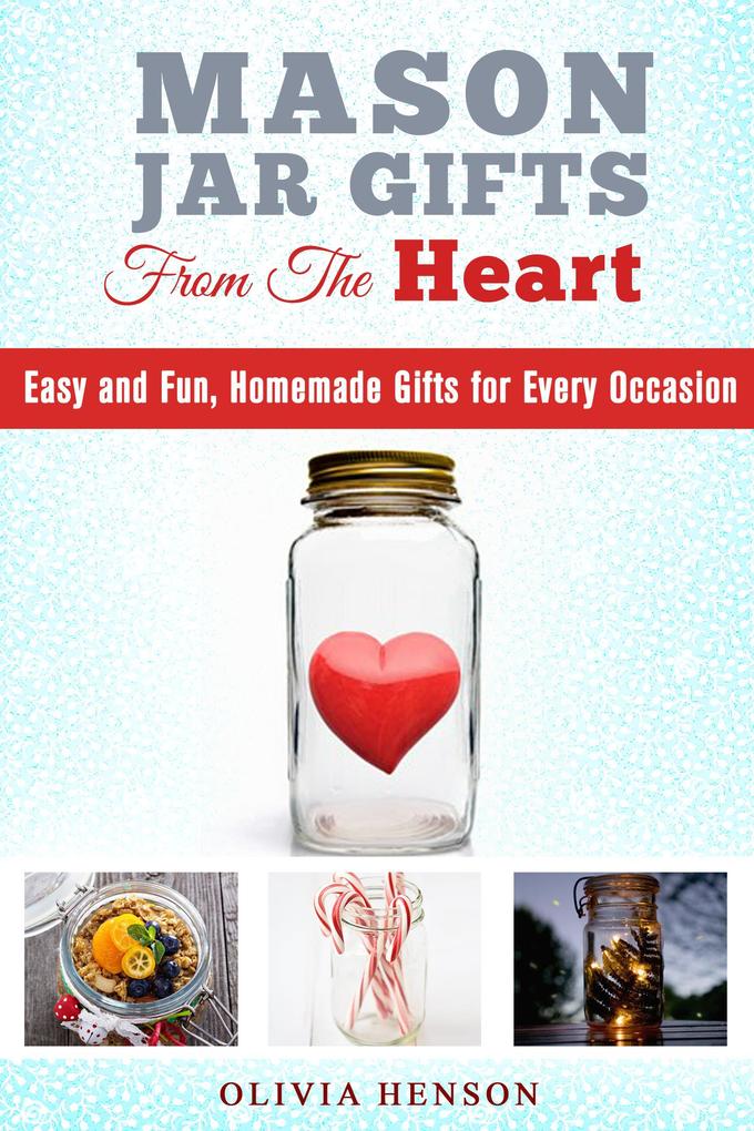 Mason Jar Gifts from the Heart: Easy and Fun Homemade Gifts for Every Occasion (DIY Gifts)