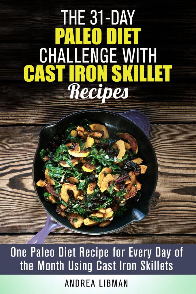 The 31-Day Paleo Diet Challenge with Cast Iron Skillet Recipes: One Paleo Diet Recipe for Every Day of the Month Using Cast Iron Skillets (Paleo Meals)