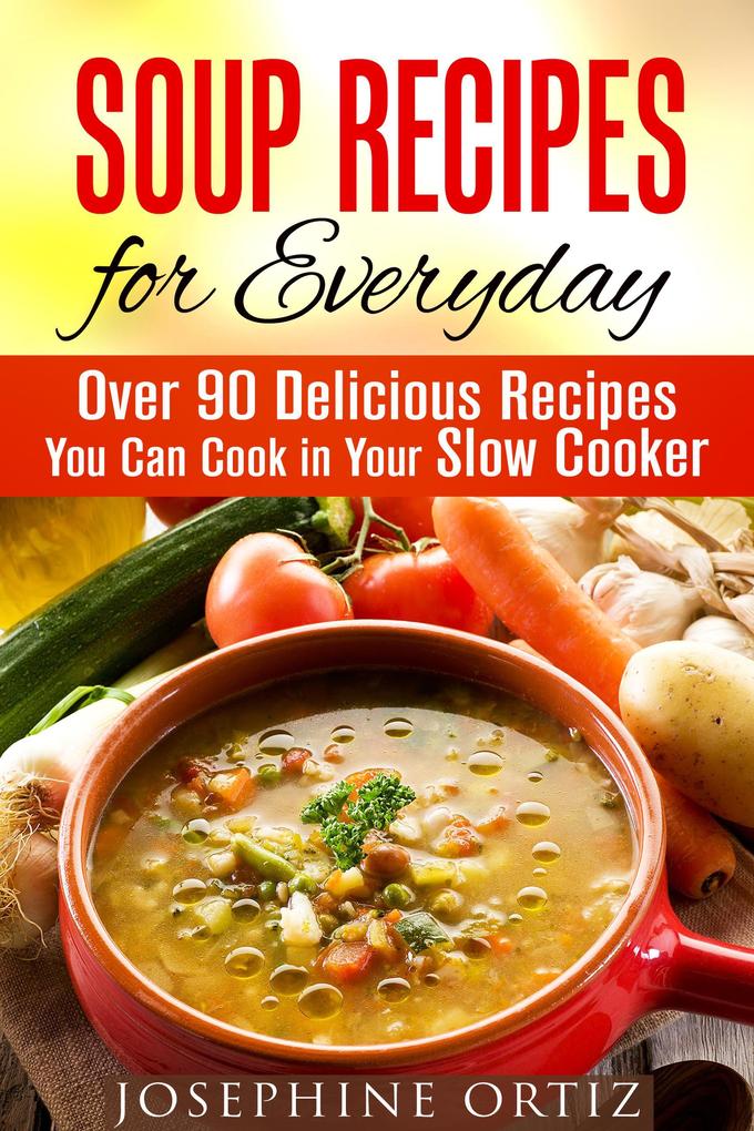 Soup Recipes for Everyday: Over 90 Delicious Recipes You Can Cook in Your Slow Cooker (Comfort Food)