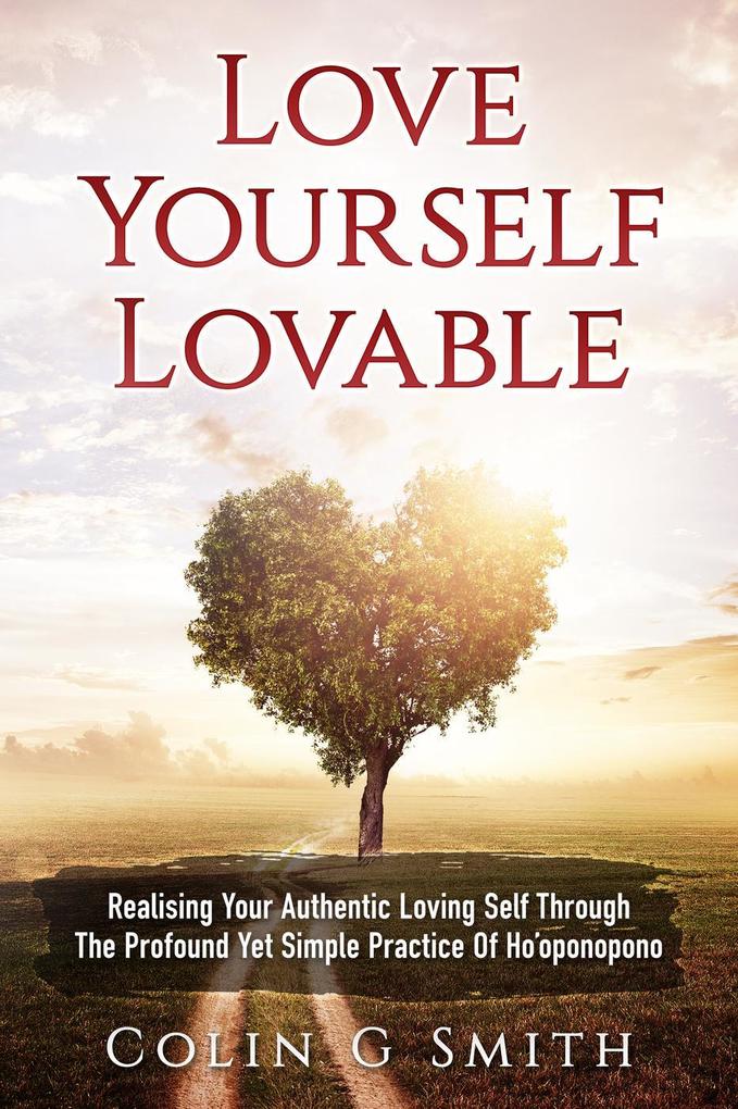 Love Yourself Lovable: Realising Your Authentic Loving Self Through The Profound Yet Simple Practice Of Ho‘oponopono (How To Love Yourself #1)