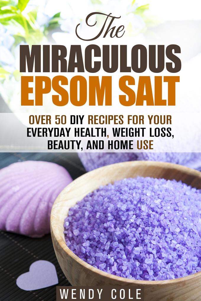 The Miraculous Epsom Salt: Over 50 DIY Recipes for Your Everyday Health Weight Loss Beauty and Home Use (Household Hacks)