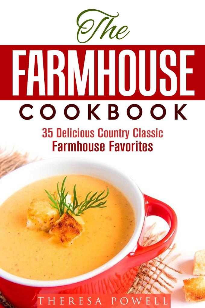 The Farmhouse Cookbook: 35 Delicious Country Classic Farmhouse Favorites (Comfort Food)