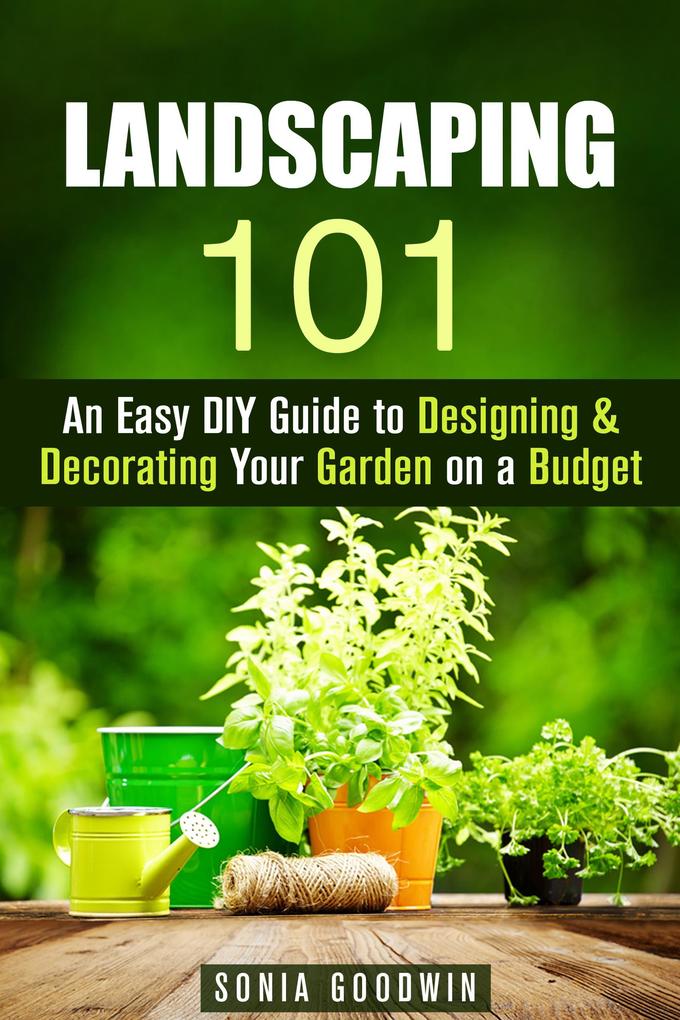 Landscaping 101: An Easy DIY Guide to ing & Decorating Your Garden on a Budget (Gardening & Homesteading)