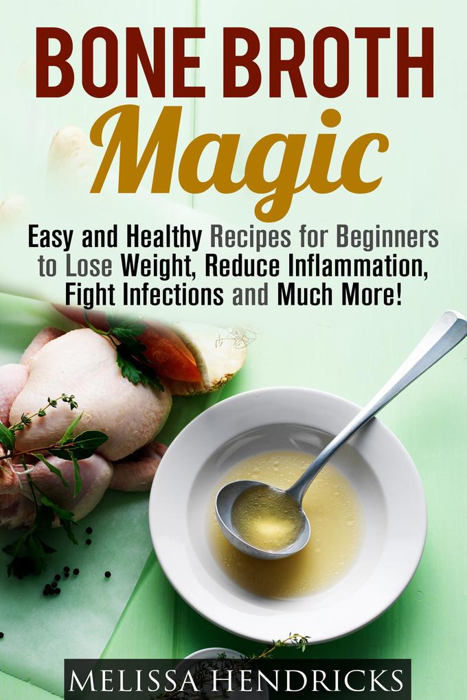 Bone Broth Magic: Easy and Healthy Recipes for Beginners to Lose Weight Reduce Inflammation Fight Infections and Much More! (Broths & Soups)