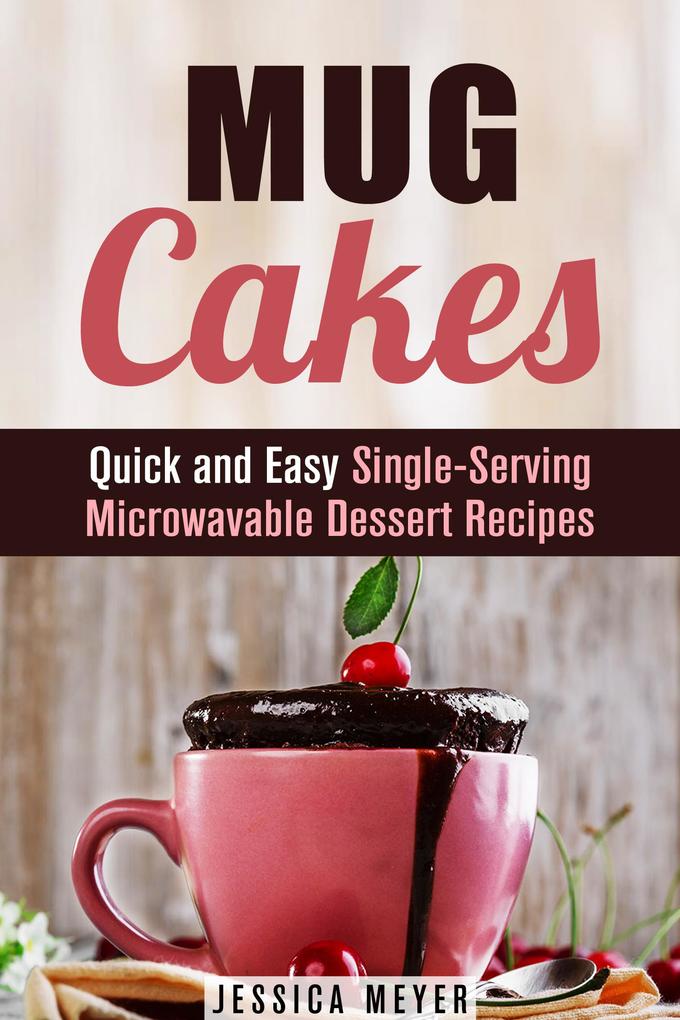 Mug Cakes: Quick and Easy Single-Serving Microwavable Dessert Recipes (Cooking for One)