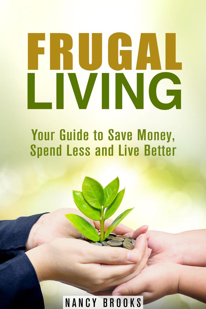 Frugal Living: Your Guide to Save Money Spend Less and Live Better (Budgeting Guide)