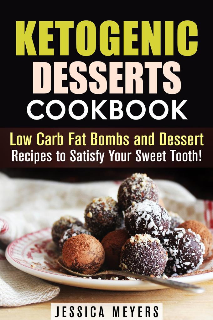 Ketogenic Desserts Cookbook: Low Carb Fat Bombs and Dessert Recipes to Satisfy Your Sweet Tooth! (Low Carb Desserts)