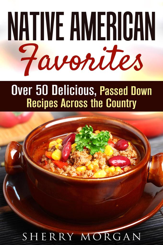 Native American Favorites: Over 50 Delicious Passed Down Recipes Across the Country (Authentic Meals)