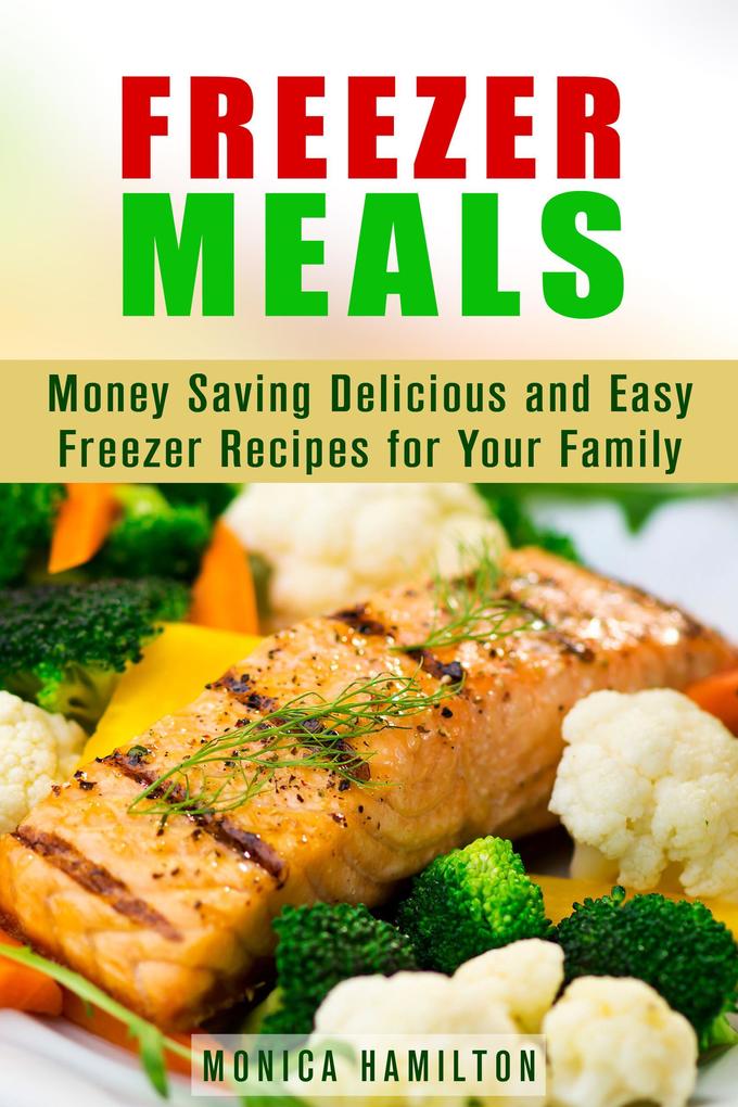 Freezer Meals: Money Saving Delicious and Easy Freezer Recipes for Your Family (Make-Ahead Meals)